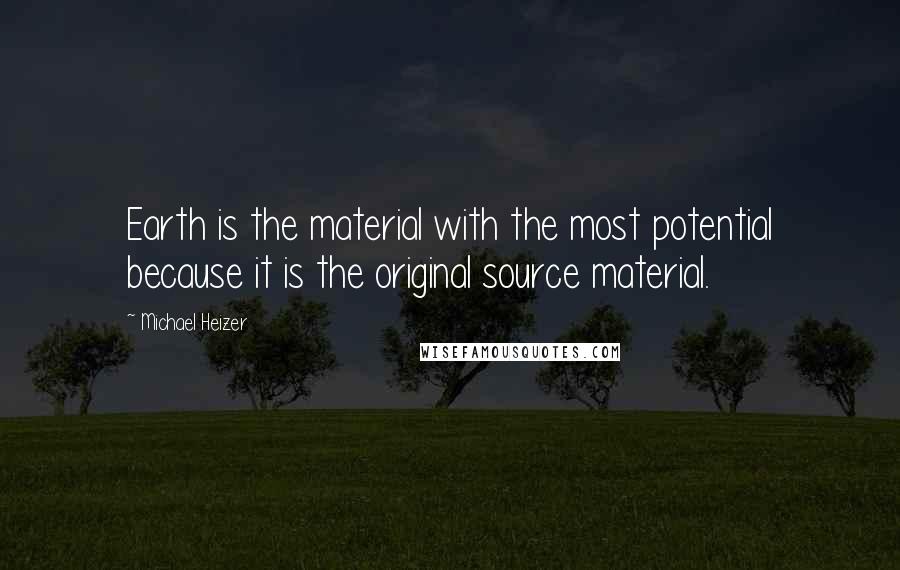 Michael Heizer Quotes: Earth is the material with the most potential because it is the original source material.