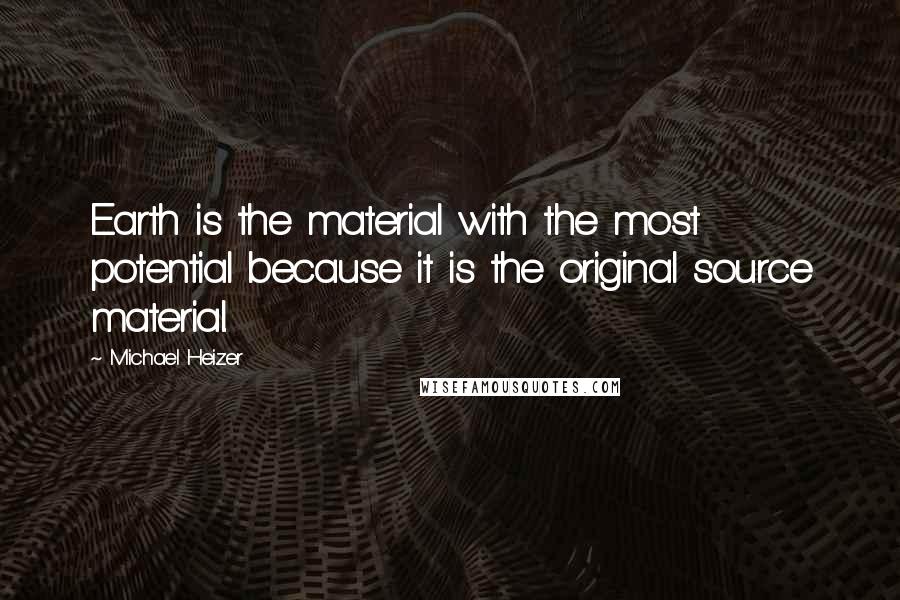 Michael Heizer Quotes: Earth is the material with the most potential because it is the original source material.