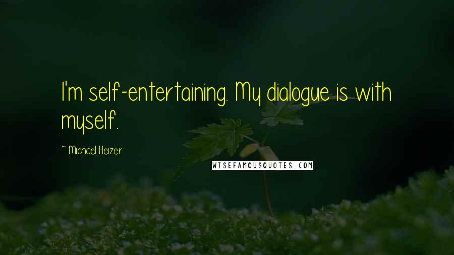 Michael Heizer Quotes: I'm self-entertaining. My dialogue is with myself.