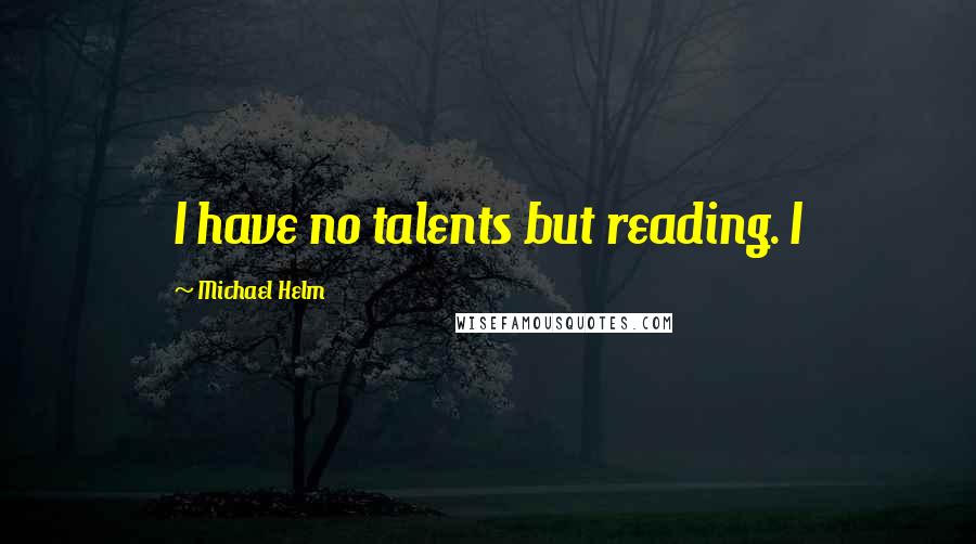 Michael Helm Quotes: I have no talents but reading. I