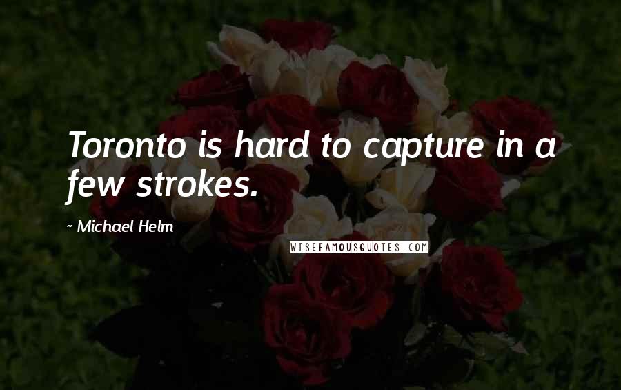 Michael Helm Quotes: Toronto is hard to capture in a few strokes.
