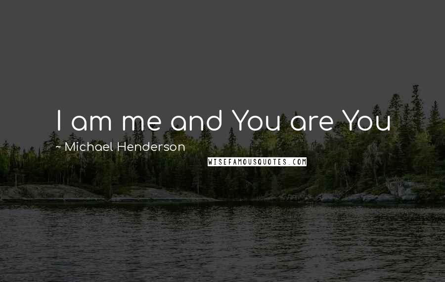 Michael Henderson Quotes: I am me and You are You