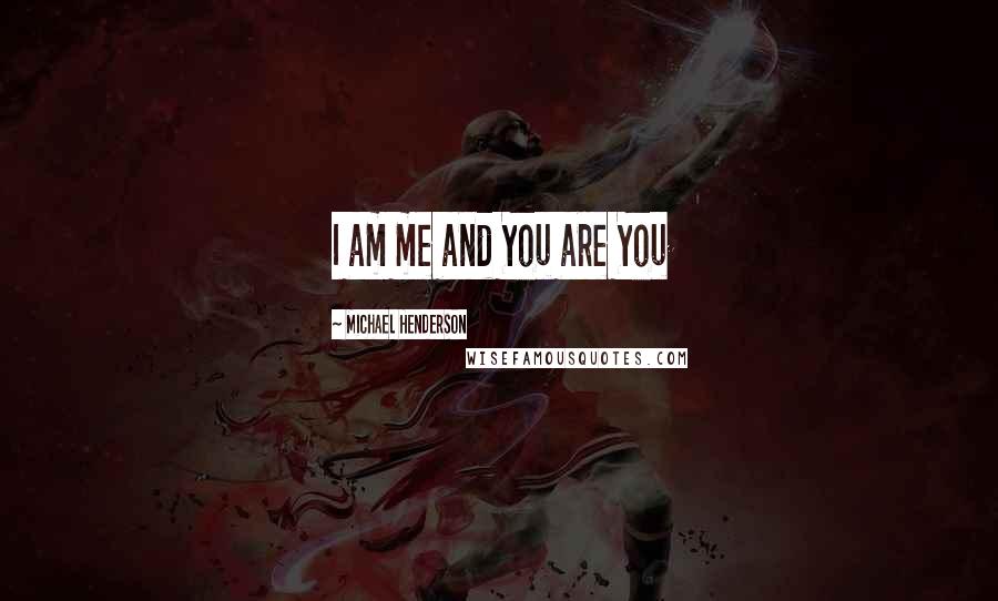 Michael Henderson Quotes: I am me and You are You