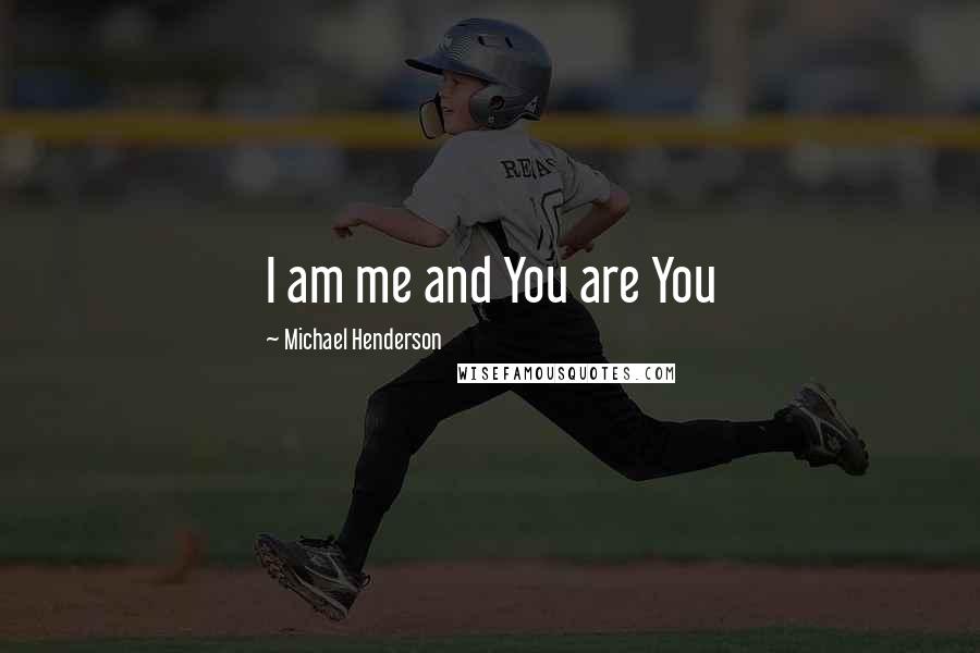 Michael Henderson Quotes: I am me and You are You