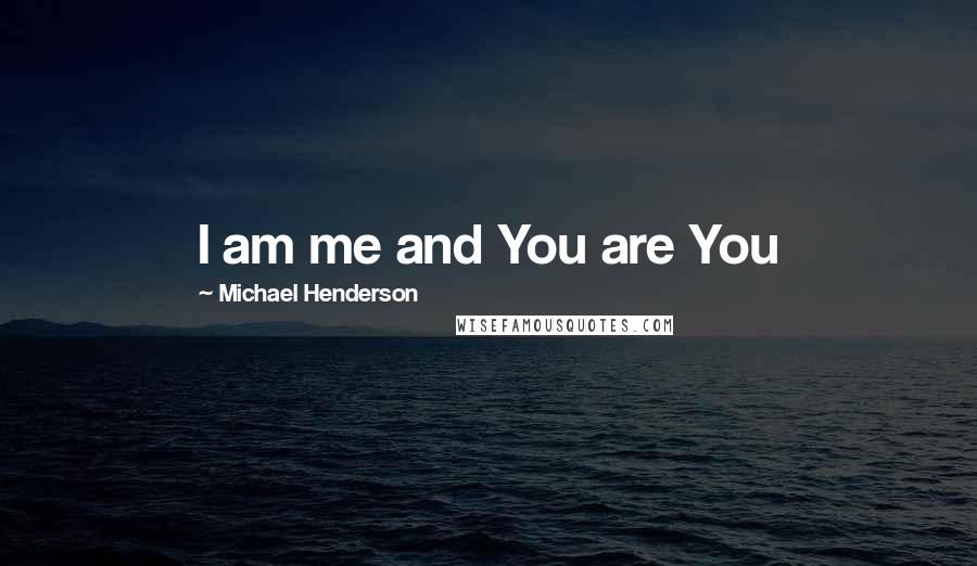 Michael Henderson Quotes: I am me and You are You