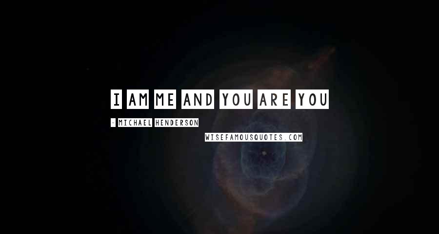 Michael Henderson Quotes: I am me and You are You