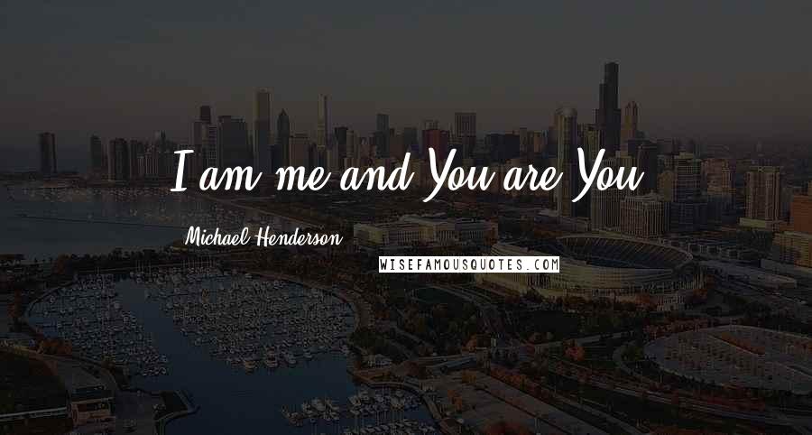Michael Henderson Quotes: I am me and You are You