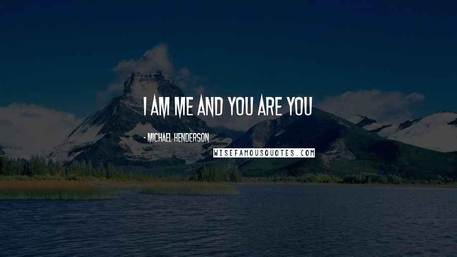 Michael Henderson Quotes: I am me and You are You