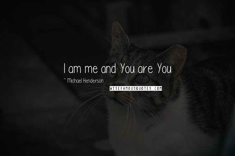 Michael Henderson Quotes: I am me and You are You