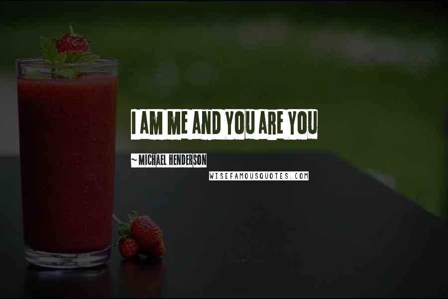 Michael Henderson Quotes: I am me and You are You