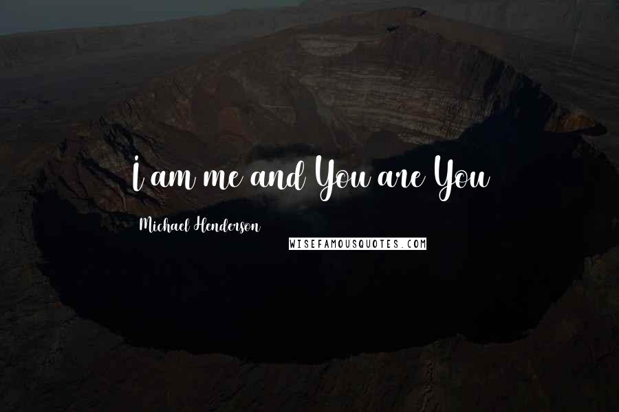 Michael Henderson Quotes: I am me and You are You