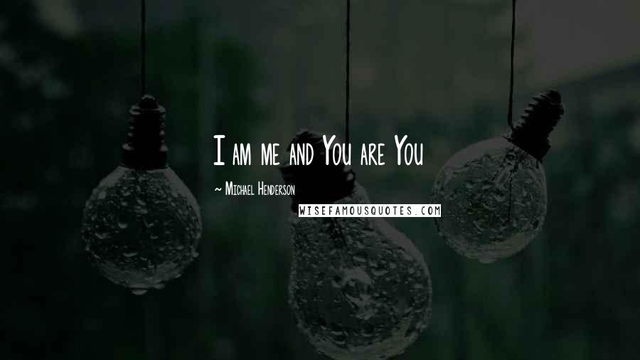 Michael Henderson Quotes: I am me and You are You