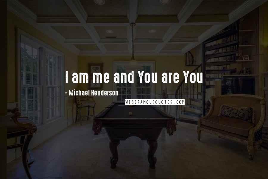 Michael Henderson Quotes: I am me and You are You