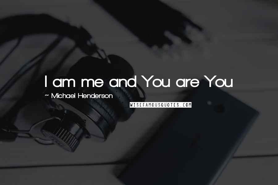 Michael Henderson Quotes: I am me and You are You