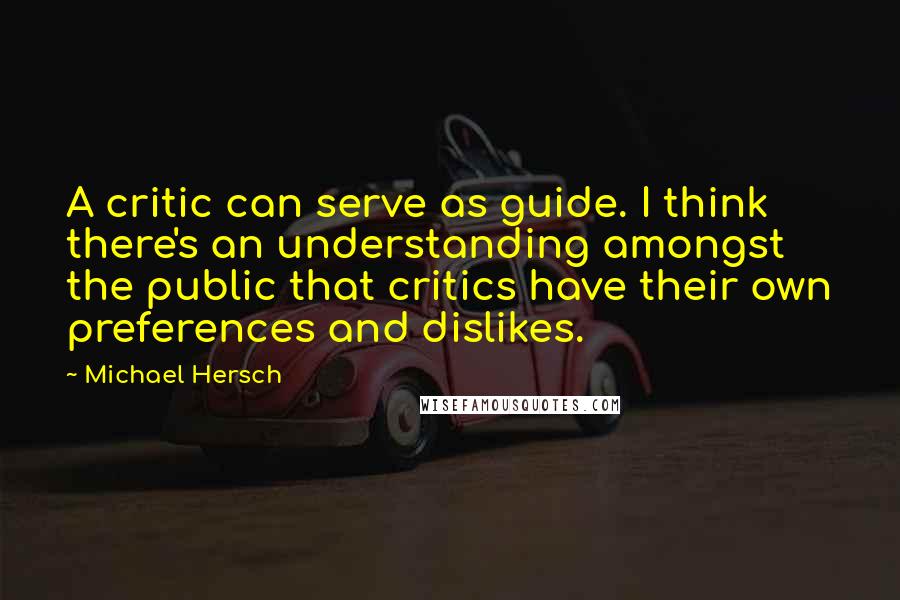 Michael Hersch Quotes: A critic can serve as guide. I think there's an understanding amongst the public that critics have their own preferences and dislikes.