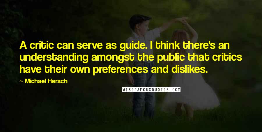 Michael Hersch Quotes: A critic can serve as guide. I think there's an understanding amongst the public that critics have their own preferences and dislikes.