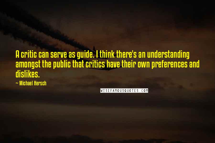 Michael Hersch Quotes: A critic can serve as guide. I think there's an understanding amongst the public that critics have their own preferences and dislikes.