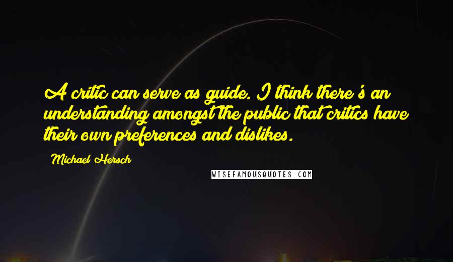 Michael Hersch Quotes: A critic can serve as guide. I think there's an understanding amongst the public that critics have their own preferences and dislikes.