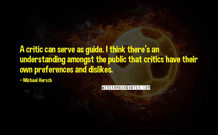 Michael Hersch Quotes: A critic can serve as guide. I think there's an understanding amongst the public that critics have their own preferences and dislikes.