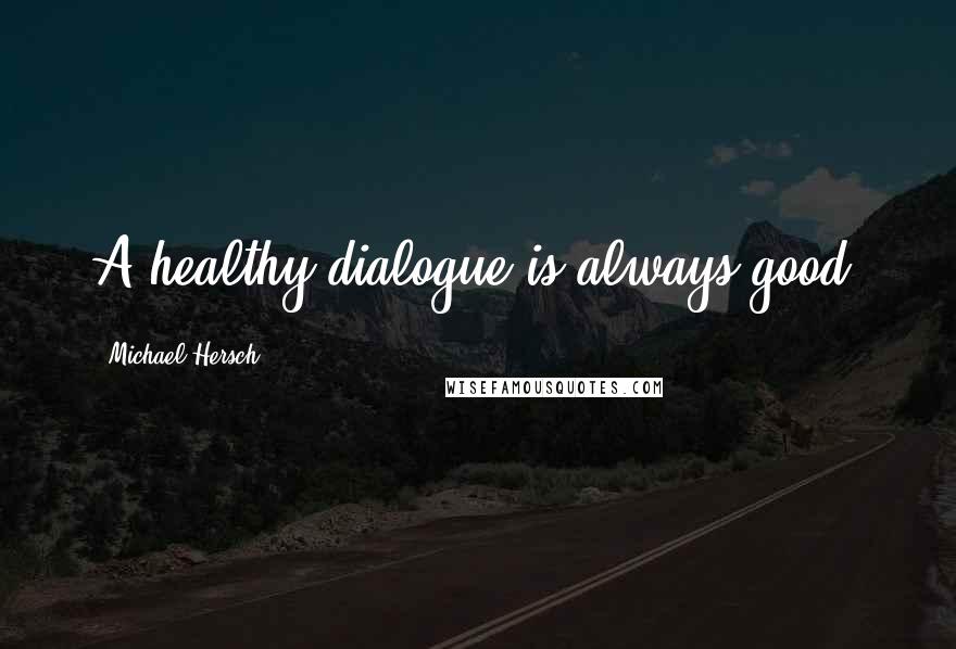 Michael Hersch Quotes: A healthy dialogue is always good.