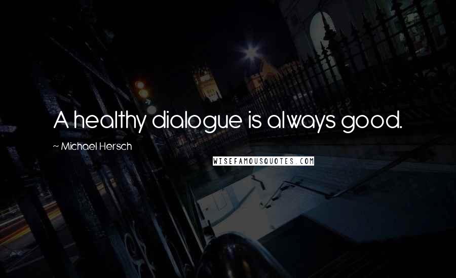 Michael Hersch Quotes: A healthy dialogue is always good.