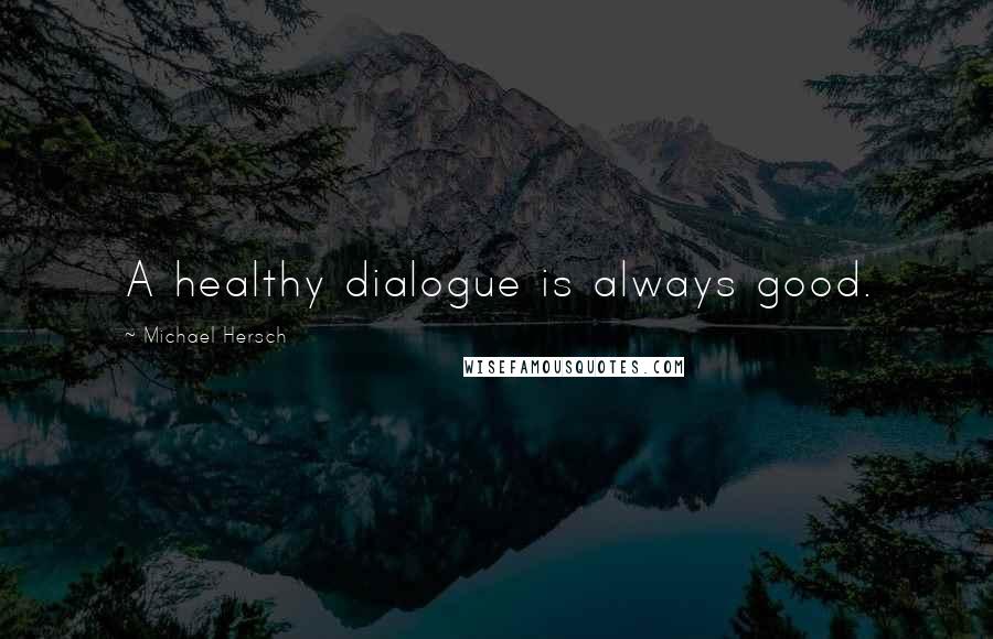 Michael Hersch Quotes: A healthy dialogue is always good.