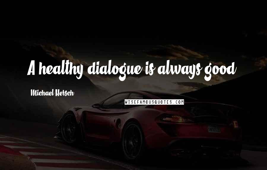 Michael Hersch Quotes: A healthy dialogue is always good.