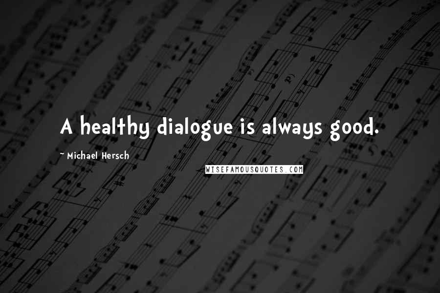 Michael Hersch Quotes: A healthy dialogue is always good.
