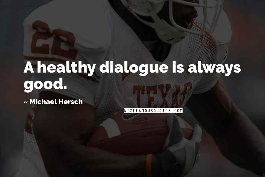 Michael Hersch Quotes: A healthy dialogue is always good.