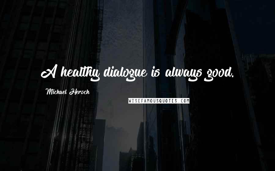 Michael Hersch Quotes: A healthy dialogue is always good.