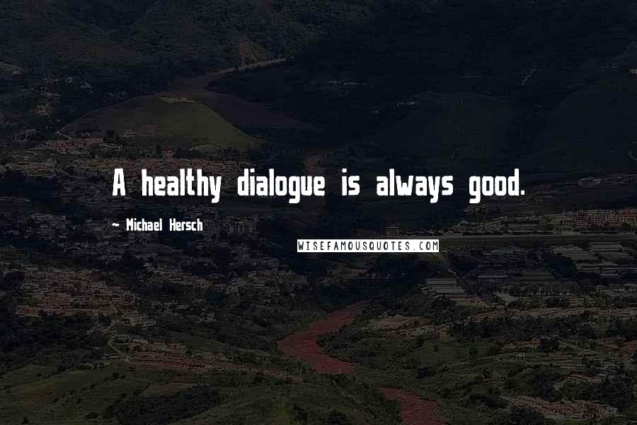 Michael Hersch Quotes: A healthy dialogue is always good.