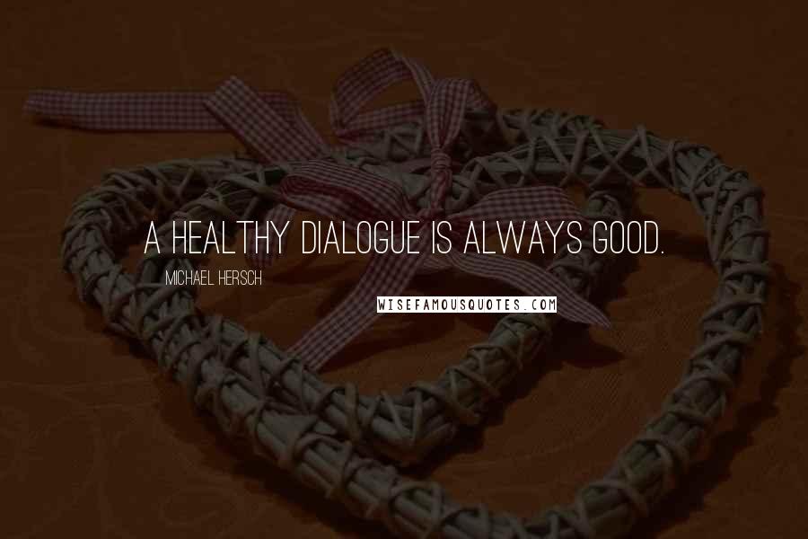 Michael Hersch Quotes: A healthy dialogue is always good.