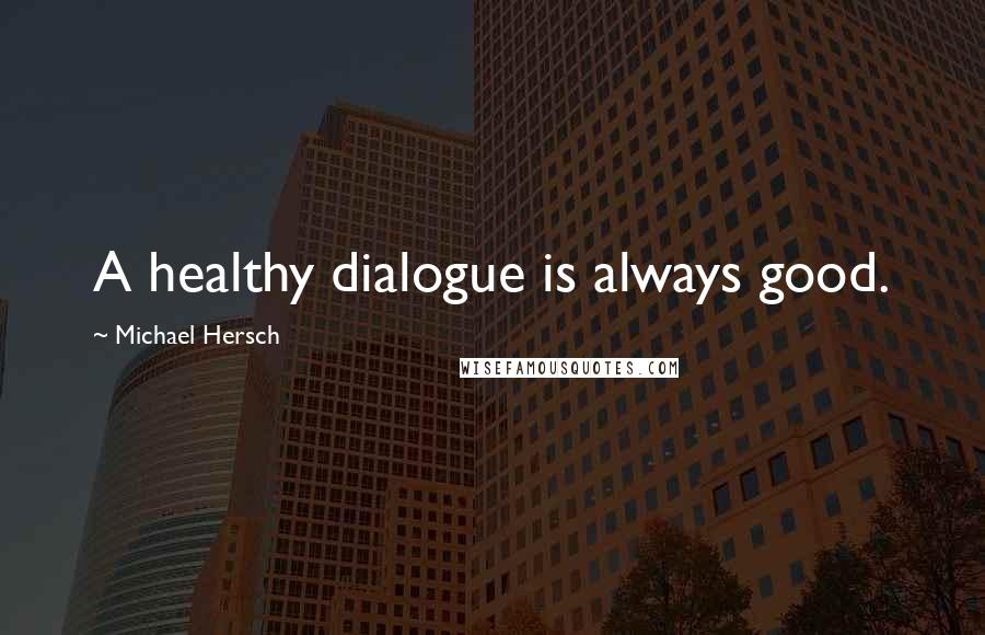 Michael Hersch Quotes: A healthy dialogue is always good.