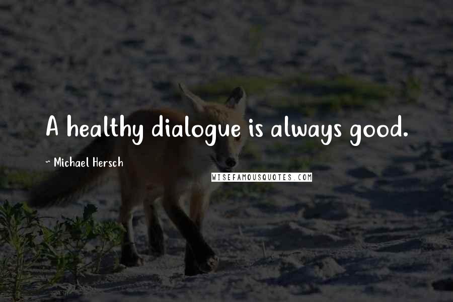 Michael Hersch Quotes: A healthy dialogue is always good.