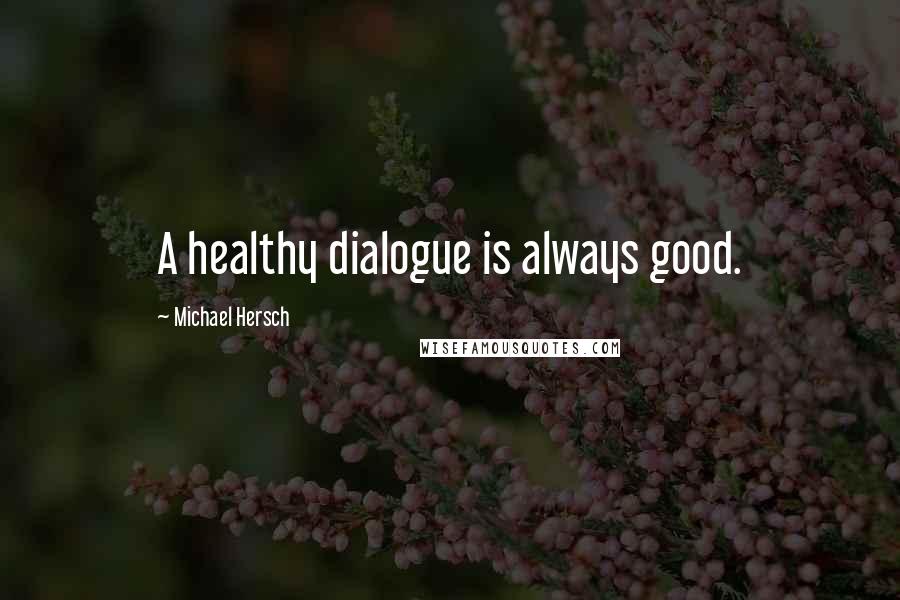 Michael Hersch Quotes: A healthy dialogue is always good.