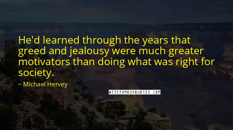 Michael Hervey Quotes: He'd learned through the years that greed and jealousy were much greater motivators than doing what was right for society.