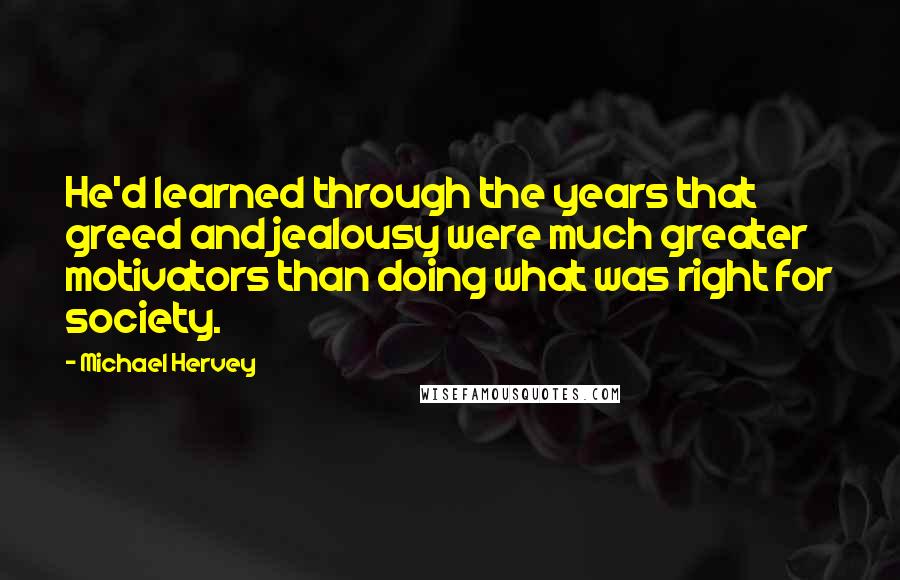 Michael Hervey Quotes: He'd learned through the years that greed and jealousy were much greater motivators than doing what was right for society.