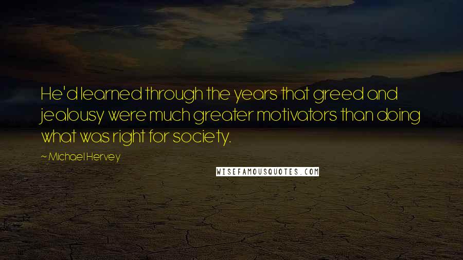 Michael Hervey Quotes: He'd learned through the years that greed and jealousy were much greater motivators than doing what was right for society.