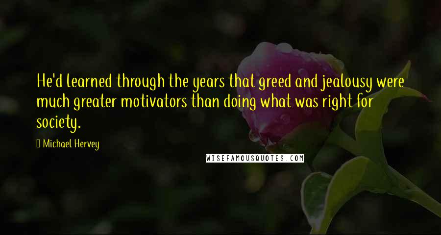 Michael Hervey Quotes: He'd learned through the years that greed and jealousy were much greater motivators than doing what was right for society.