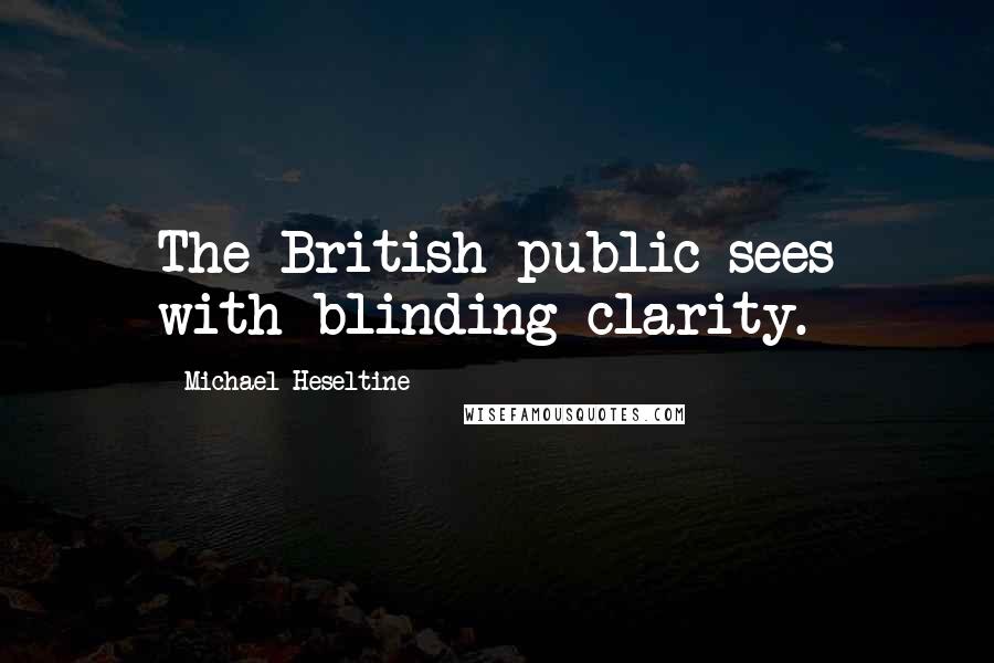 Michael Heseltine Quotes: The British public sees with blinding clarity.