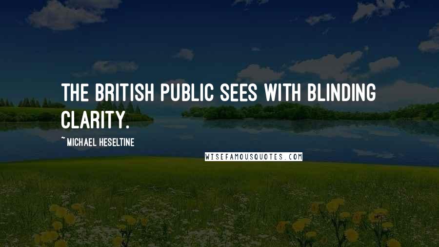 Michael Heseltine Quotes: The British public sees with blinding clarity.
