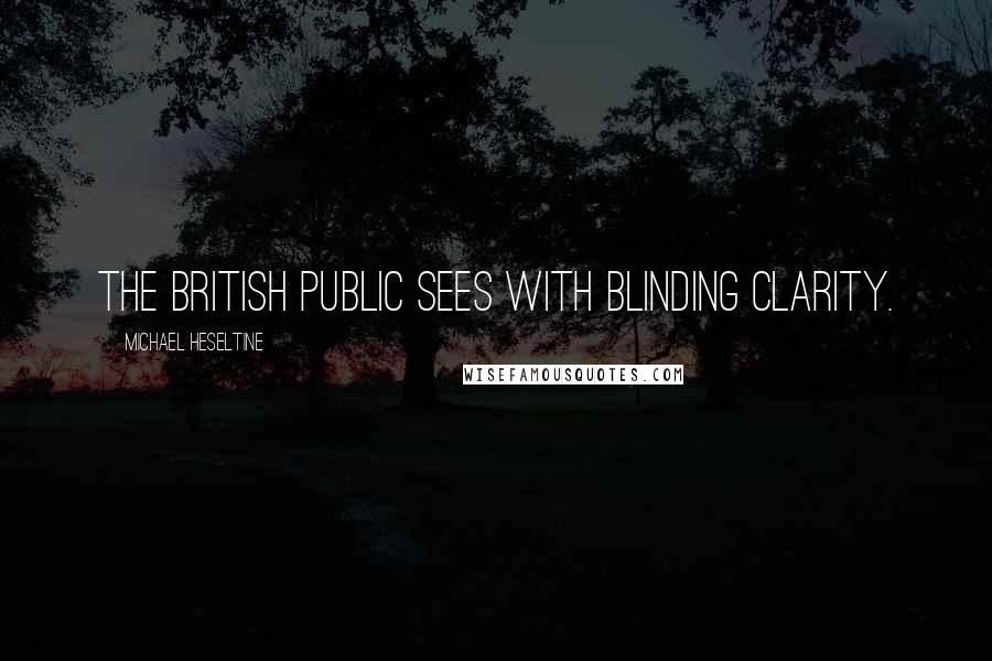 Michael Heseltine Quotes: The British public sees with blinding clarity.