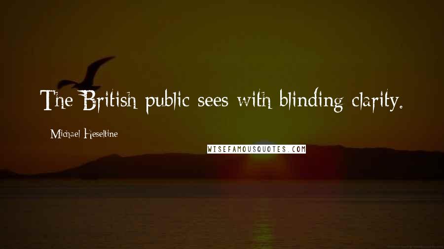 Michael Heseltine Quotes: The British public sees with blinding clarity.