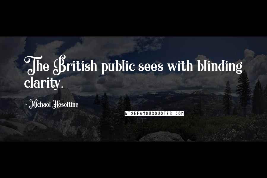Michael Heseltine Quotes: The British public sees with blinding clarity.