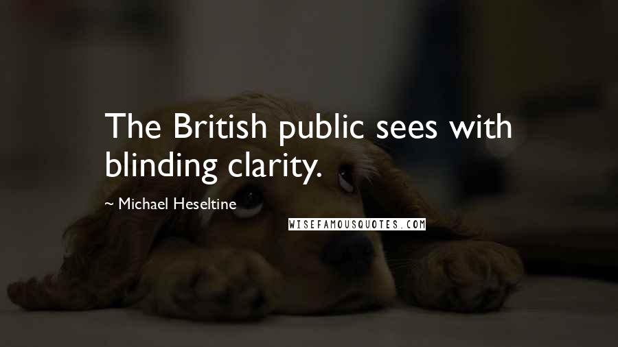 Michael Heseltine Quotes: The British public sees with blinding clarity.