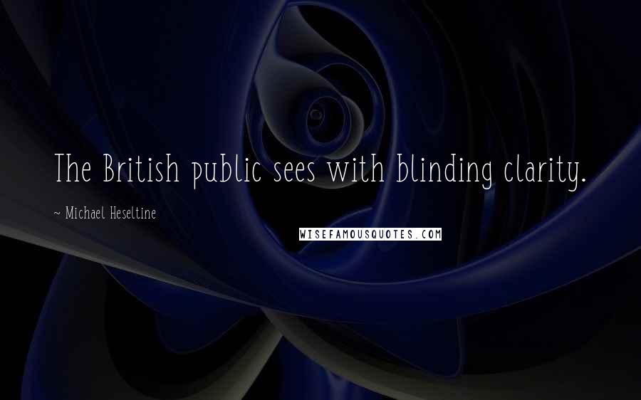 Michael Heseltine Quotes: The British public sees with blinding clarity.