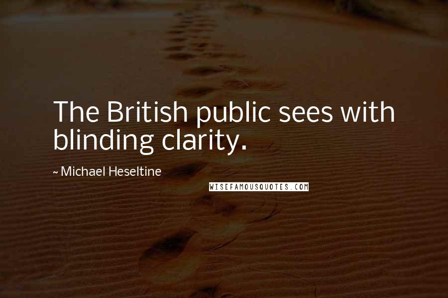 Michael Heseltine Quotes: The British public sees with blinding clarity.