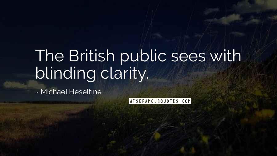 Michael Heseltine Quotes: The British public sees with blinding clarity.