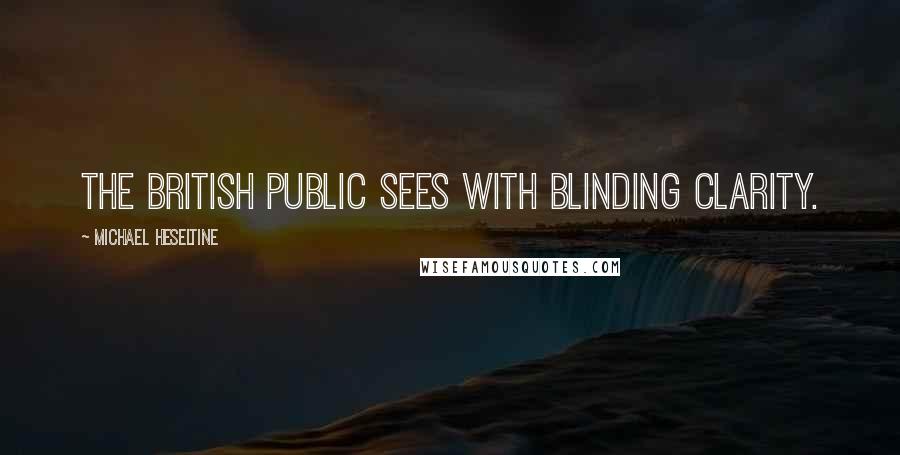 Michael Heseltine Quotes: The British public sees with blinding clarity.