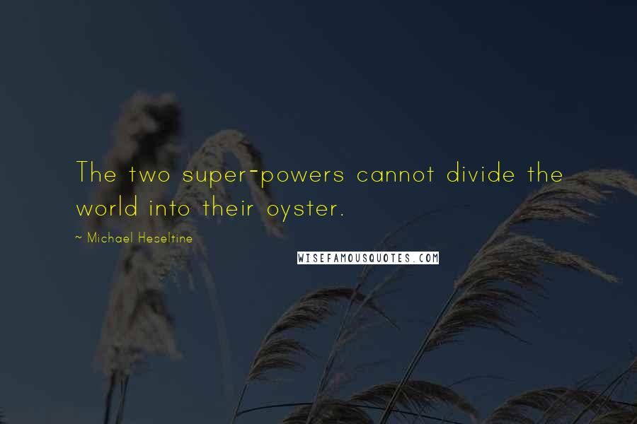 Michael Heseltine Quotes: The two super-powers cannot divide the world into their oyster.